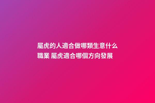 屬虎的人適合做哪類生意什么職業 屬虎適合哪個方向發展